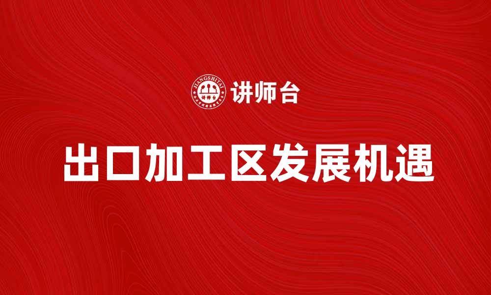 文章出口加工区的发展前景与机遇分析的缩略图