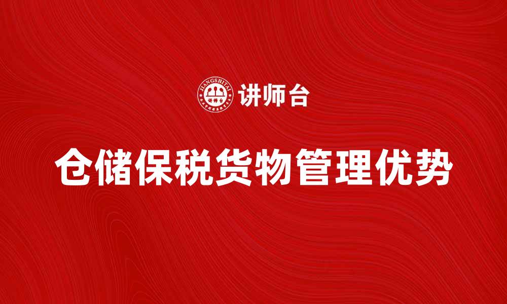 文章仓储保税货物管理的优势与发展趋势分析的缩略图
