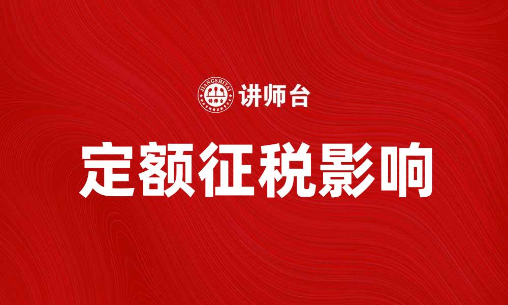文章定额征税如何影响个人与企业的税务规划的缩略图
