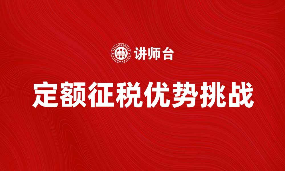 文章定额征税的优势与挑战解析，助你轻松应对税务问题的缩略图