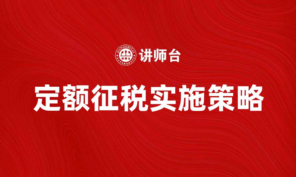 文章定额征税的优势与实施策略解析的缩略图