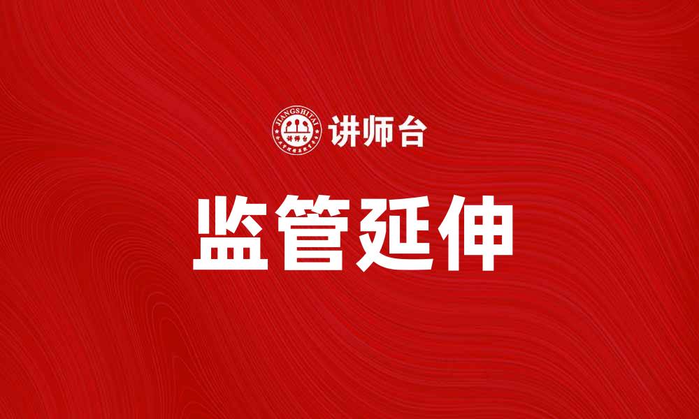 文章监管延伸：如何应对新兴行业的挑战与机遇的缩略图