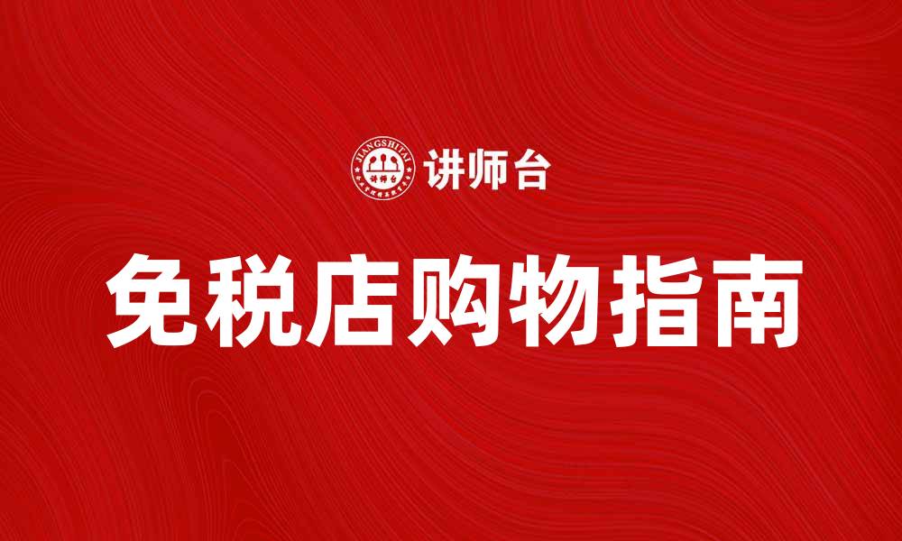 文章免税店购物指南：畅享全球奢品与优惠的缩略图