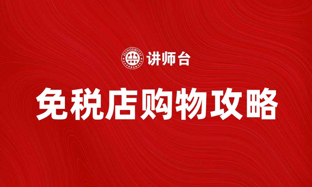 文章免税店购物攻略：如何选择最划算的商品的缩略图