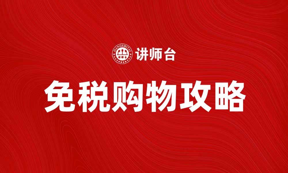 文章免税品购物攻略：轻松享受购物乐趣的缩略图