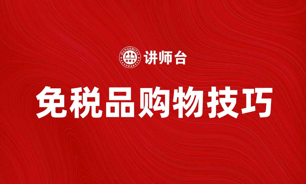 文章免税品的魅力与购买技巧解析的缩略图