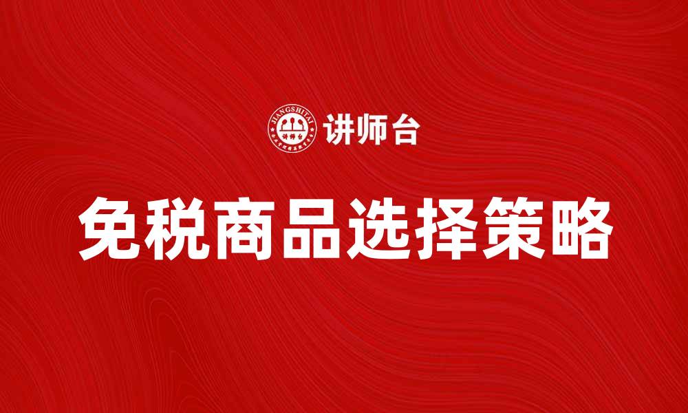 文章免税品购物攻略：如何选择最划算的免税商品的缩略图