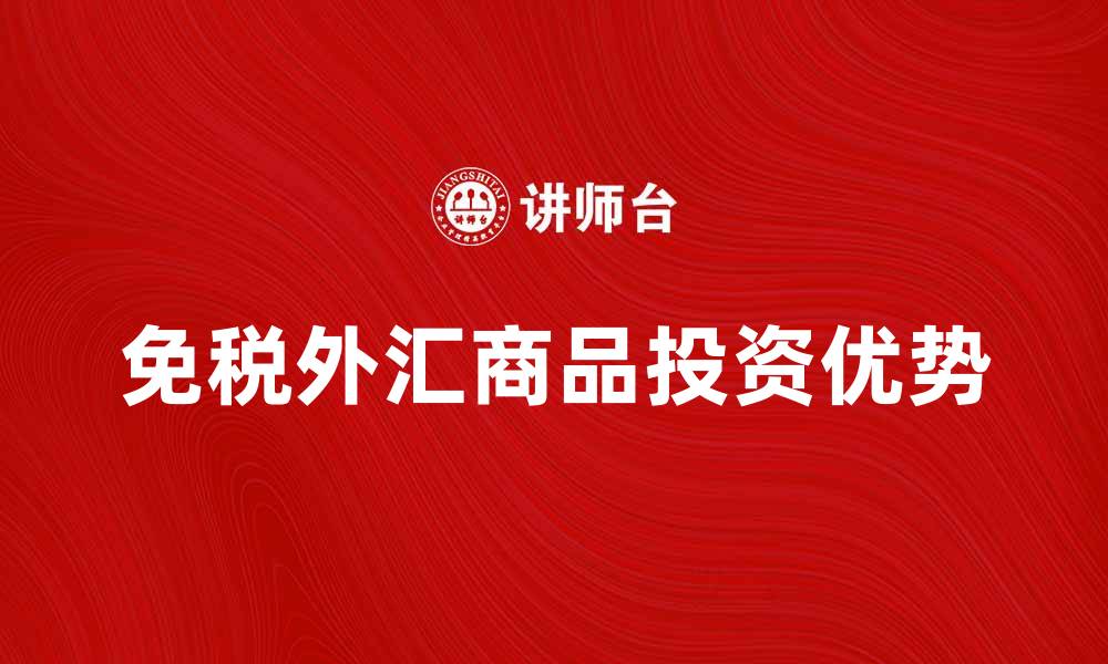 文章免税外汇商品的优势与投资机会分析的缩略图