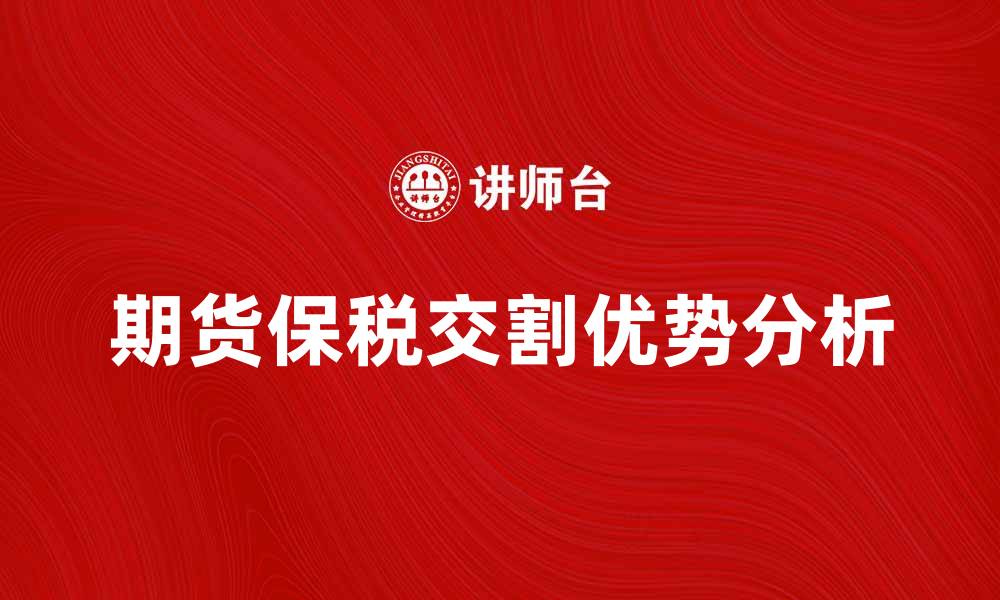 文章期货保税交割的优势与操作流程解析的缩略图