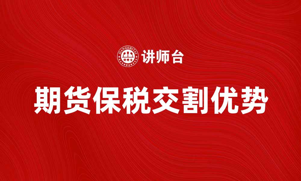 文章期货保税交割的优势与操作流程详解的缩略图