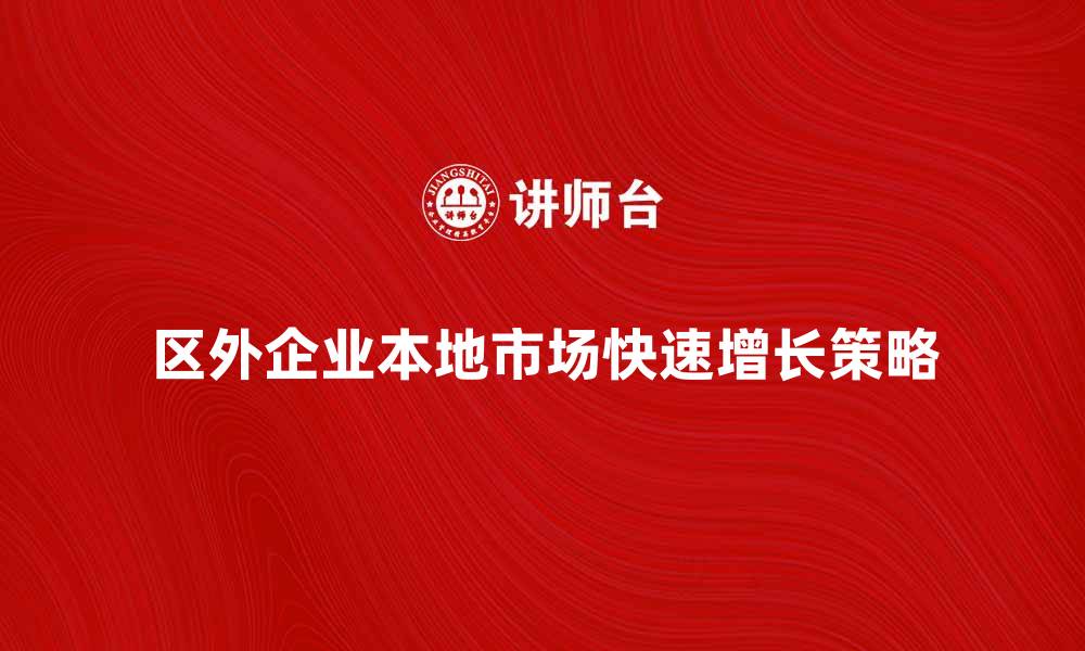 文章区外企业如何在本地市场实现快速增长策略的缩略图