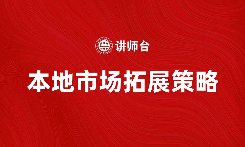 文章区外企业如何有效拓展本地市场提升竞争力的缩略图