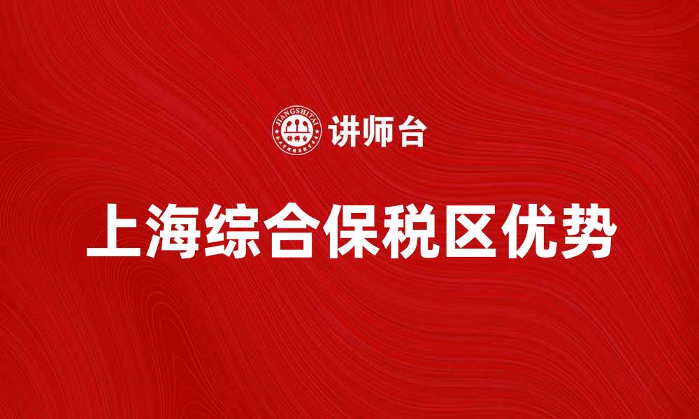 文章上海综合保税区的优势与发展前景解析的缩略图