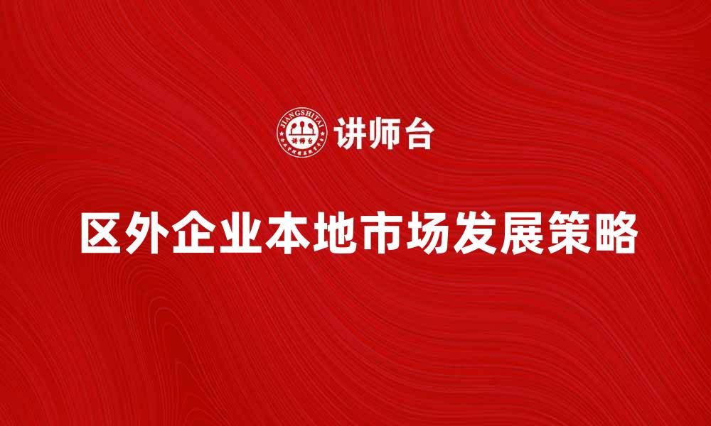文章区外企业如何在本地市场快速崛起与发展的缩略图