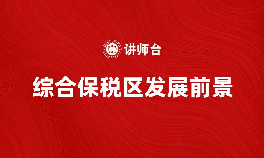 文章综合保税区的优势与发展前景解析的缩略图