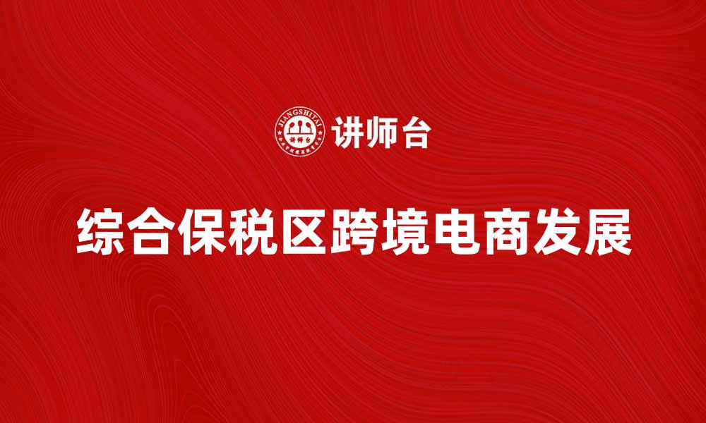 文章综合保税区助力跨境电商发展新机遇的缩略图