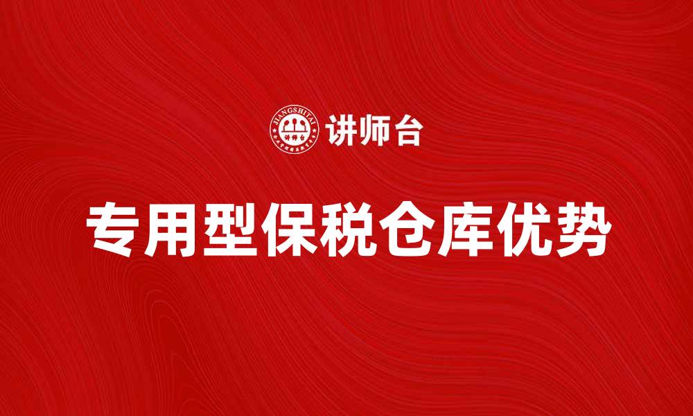 文章专用型保税仓库的优势与运作模式解析的缩略图