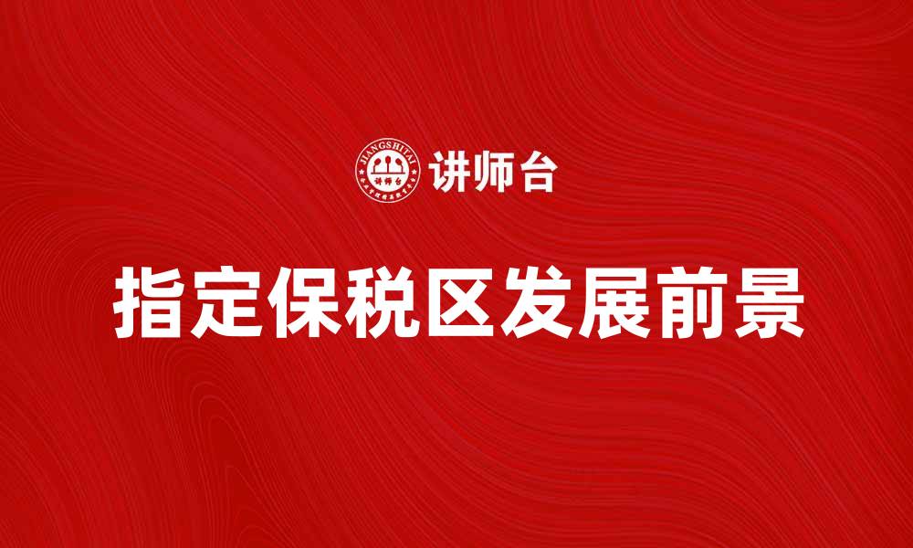 文章指定保税区的优势与发展前景解析的缩略图