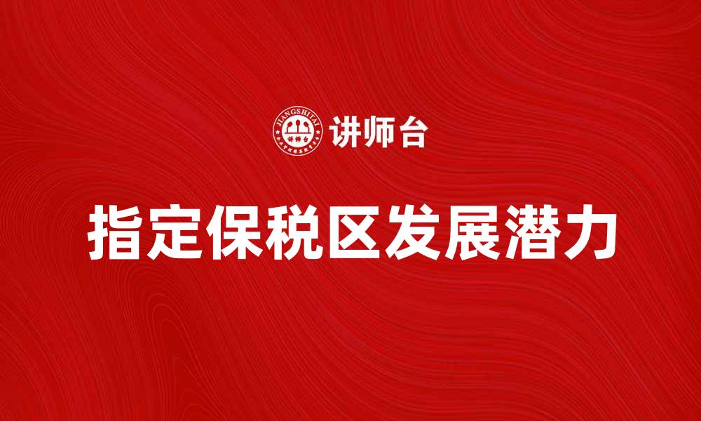 文章指定保税区的优势与发展潜力分析的缩略图