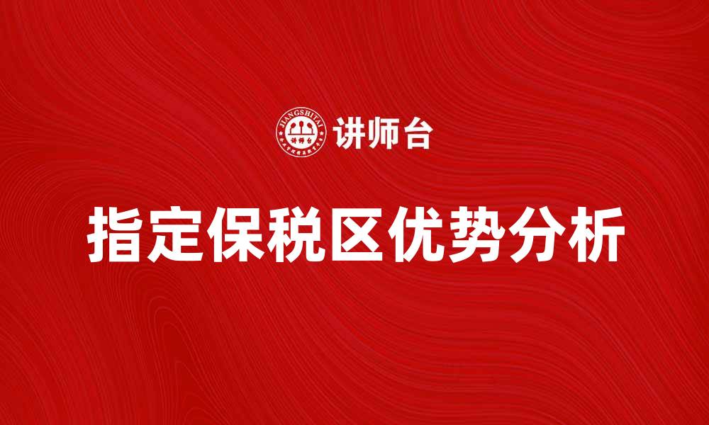 文章指定保税区的优势与发展前景分析的缩略图