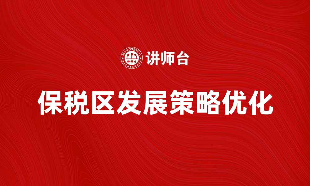 文章优化指定保税区发展策略，助力国际贸易腾飞的缩略图