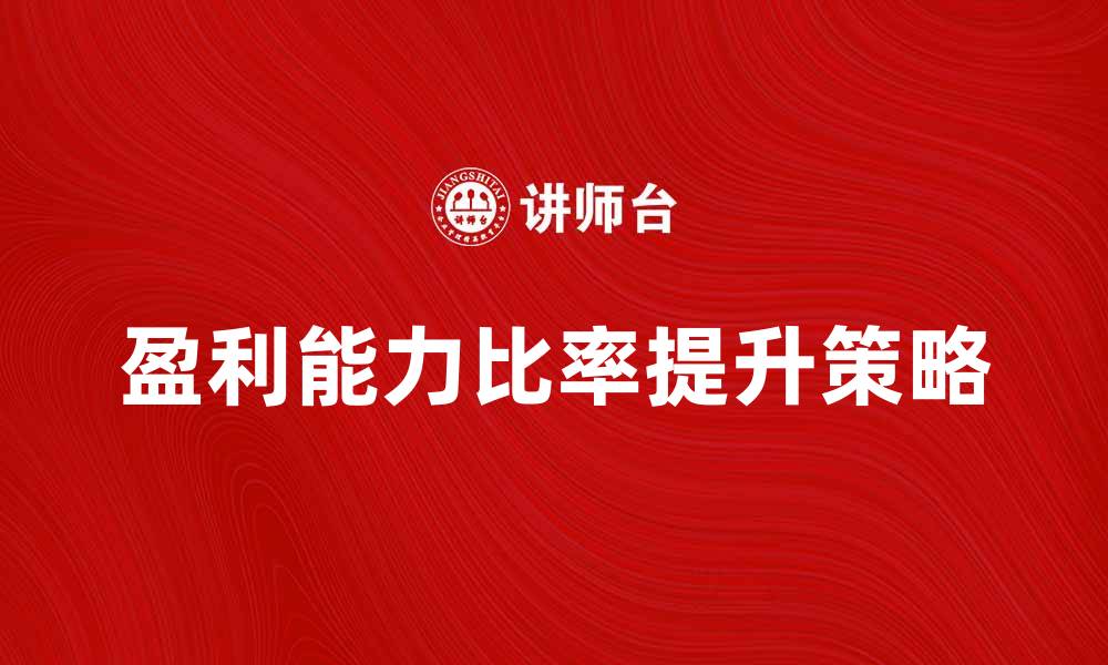 文章提升盈利能力比率的有效策略与实用方法的缩略图