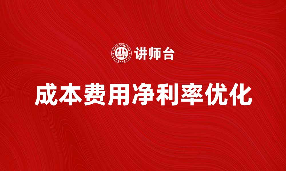 文章提升企业利润的秘诀：解析成本费用净利率的重要性的缩略图