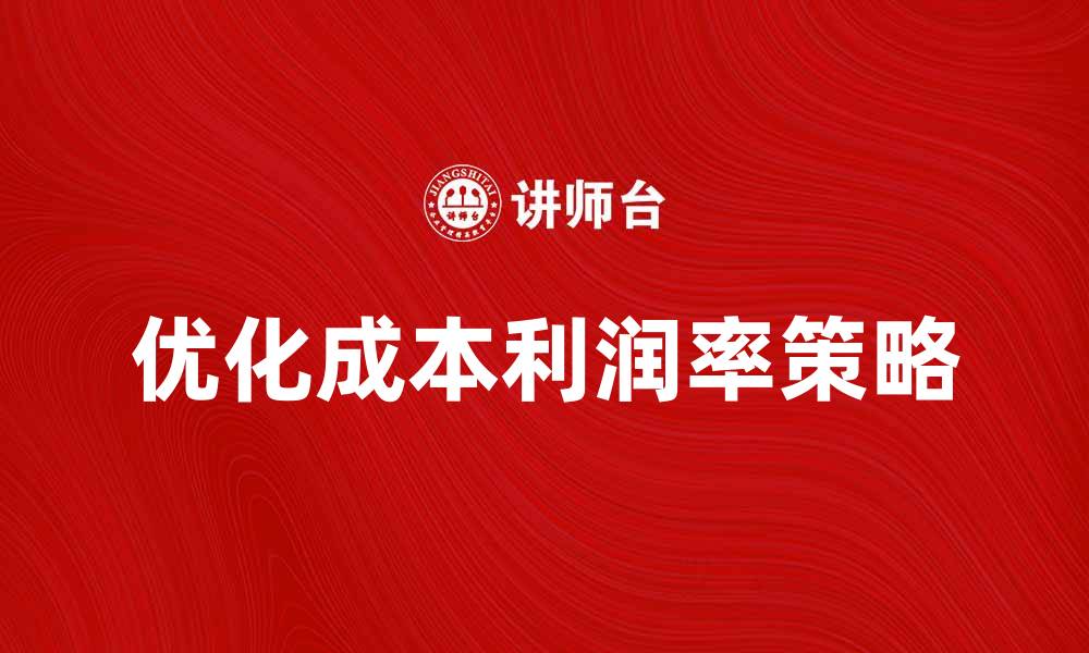 文章提升企业竞争力的关键：优化成本利润率分析与策略的缩略图