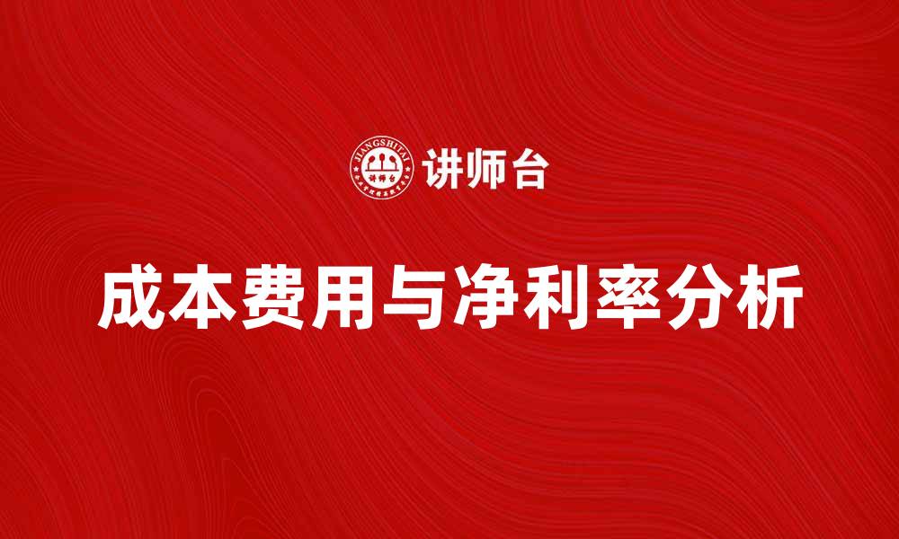 文章提升企业竞争力的关键因素：成本费用净利率分析的缩略图