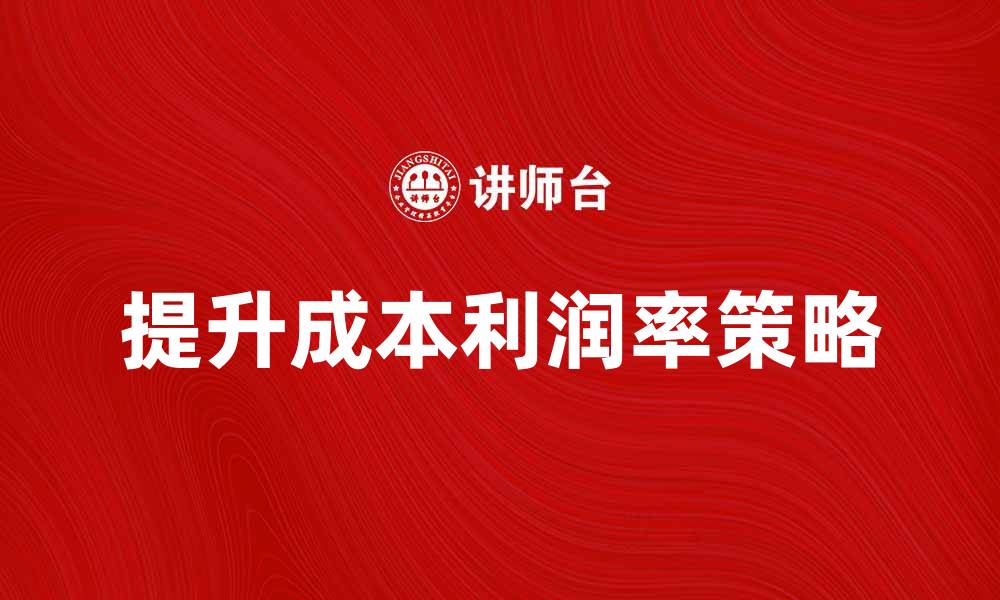 文章提升成本利润率的有效策略与方法解析的缩略图