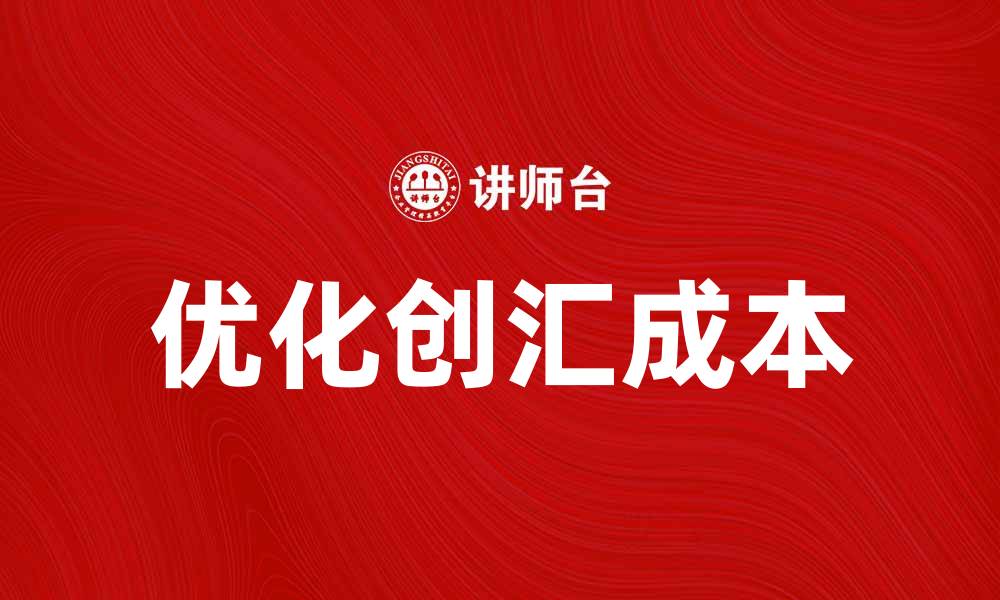 文章优化创汇每美元成本，提升企业盈利能力的缩略图