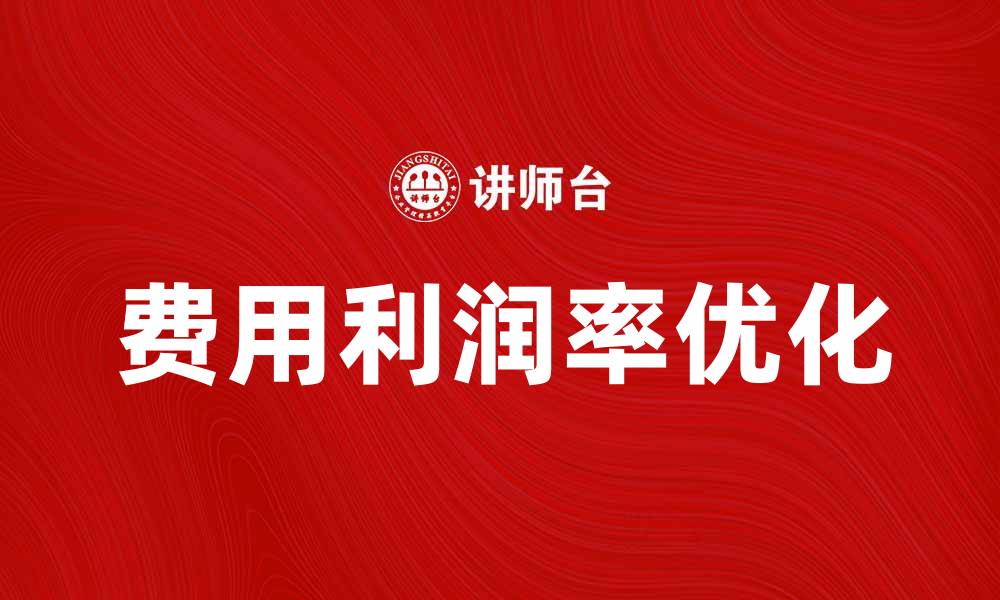 文章提升企业竞争力的关键：费用利润率分析与优化的缩略图