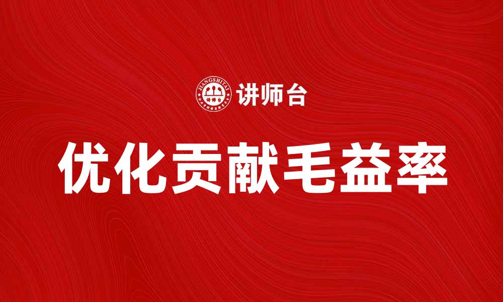 文章提升企业效益的关键：如何优化贡献毛益率的缩略图