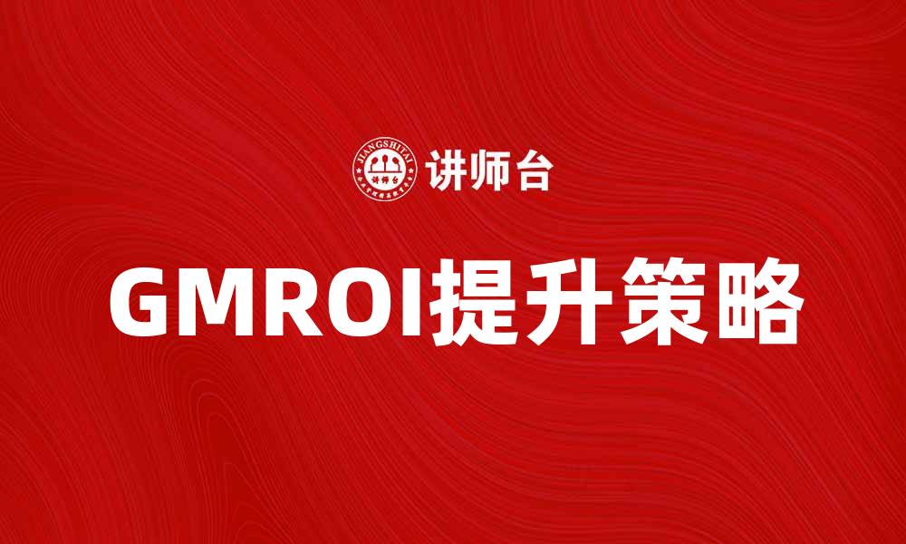 文章提升GMROI的有效策略与实用技巧分析的缩略图