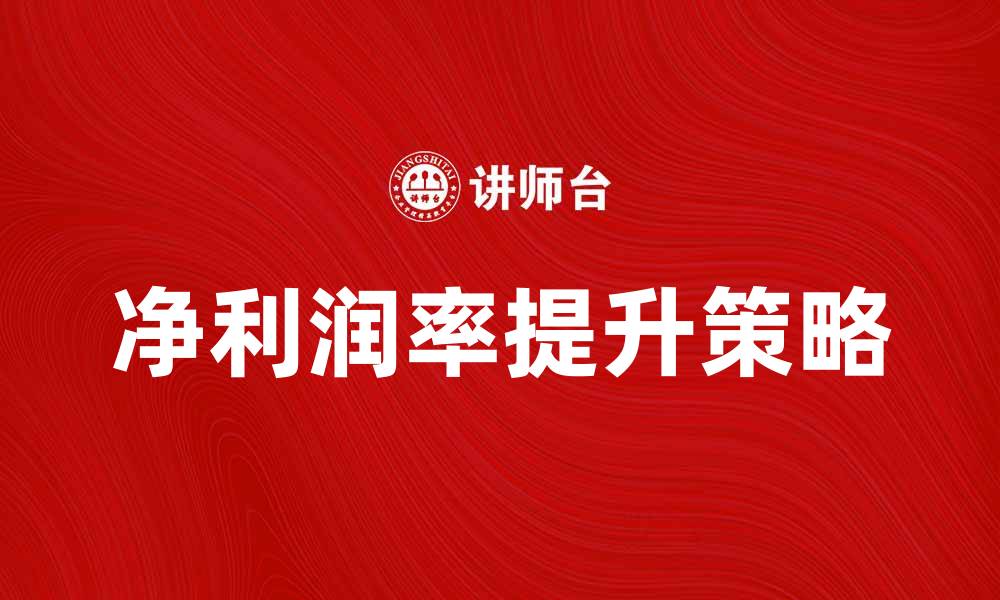 文章提升企业竞争力的关键：如何提高净利润率的缩略图