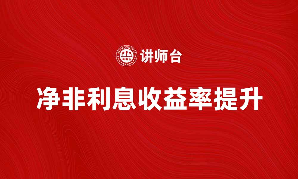 文章净非利息收益率提升企业盈利能力的关键因素的缩略图