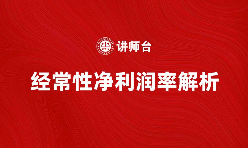 文章提升企业竞争力的关键：经常性净利润率解析的缩略图