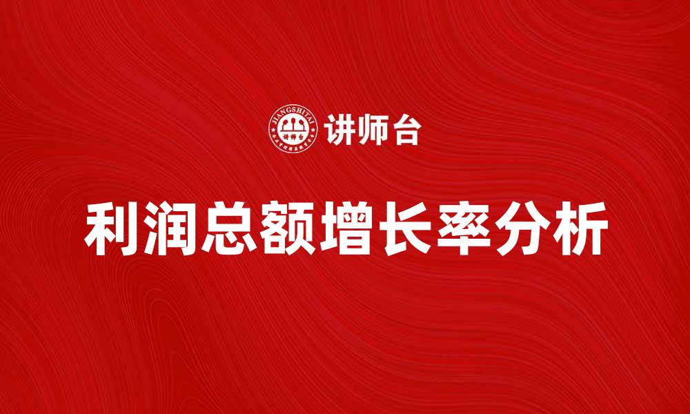 文章利润总额增长率分析：企业盈利能力提升的关键因素的缩略图