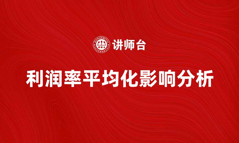 文章利润率平均化对企业竞争力的影响分析的缩略图