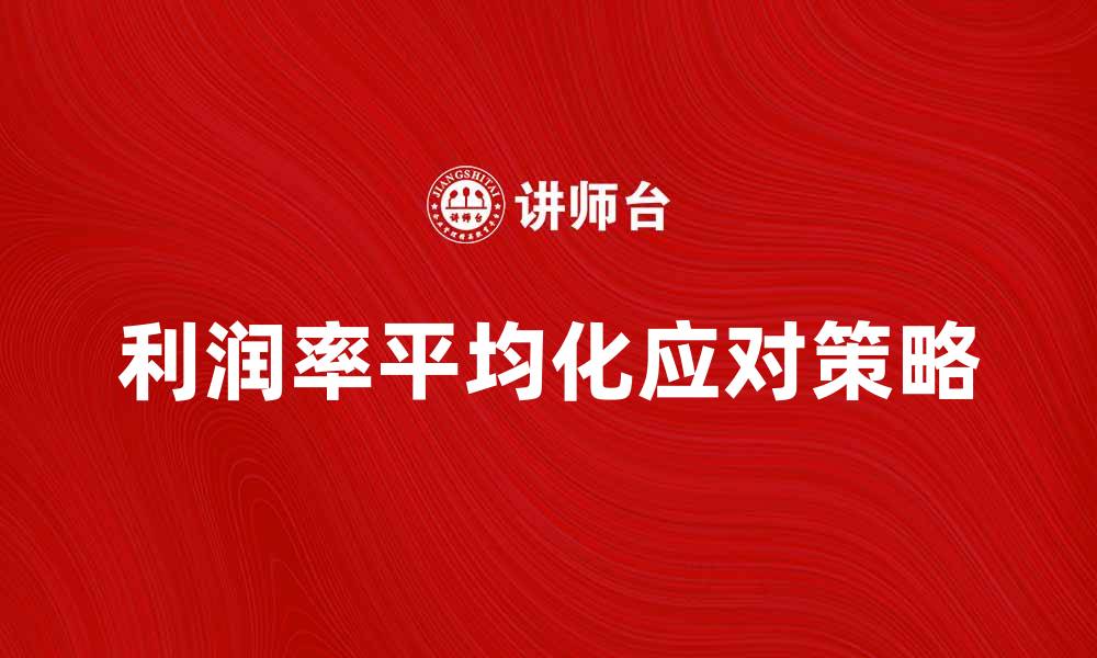 文章利润率平均化的影响与应对策略解析的缩略图