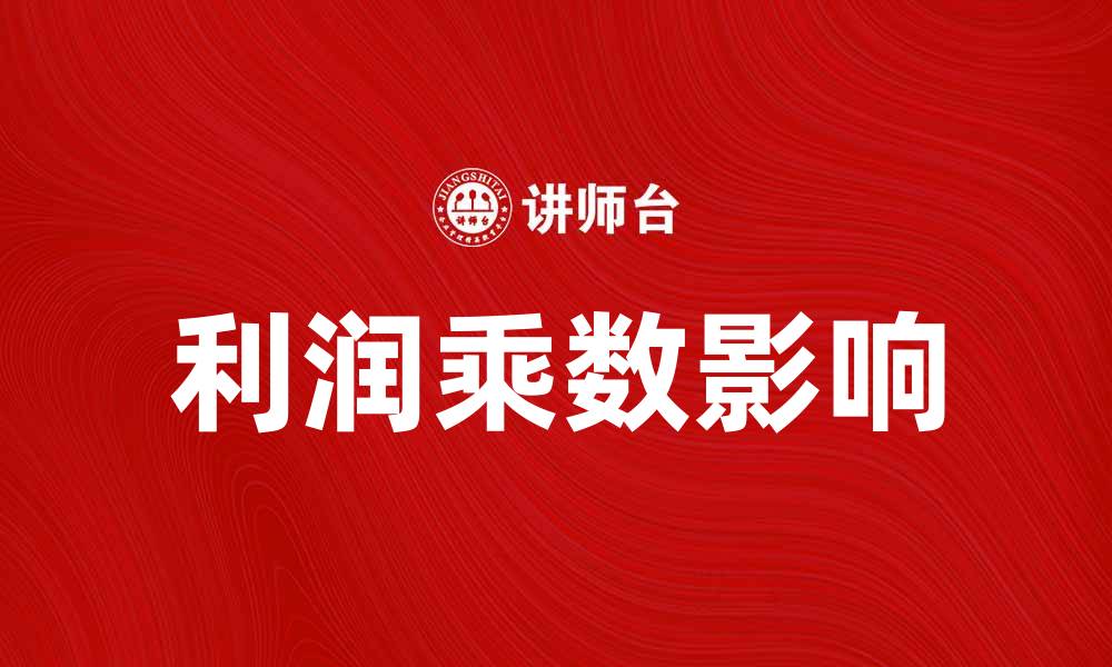 文章利润乘数如何影响企业财务决策与投资回报的缩略图