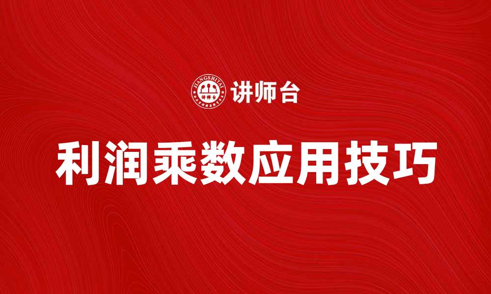 文章提升盈利能力的秘诀：掌握利润乘数的应用技巧的缩略图