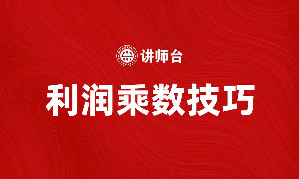 文章提升企业收益的秘密：掌握利润乘数技巧的缩略图