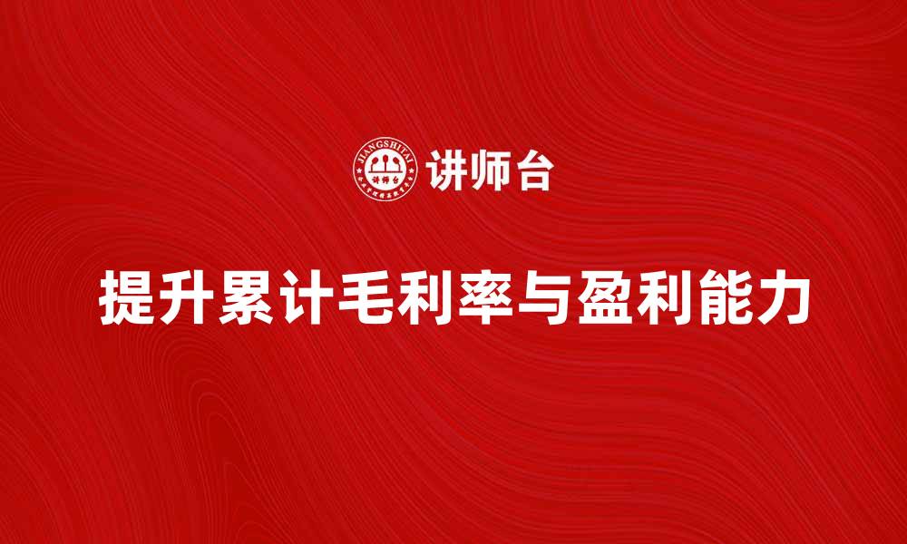 文章如何提升企业的累计毛利率与盈利能力的缩略图