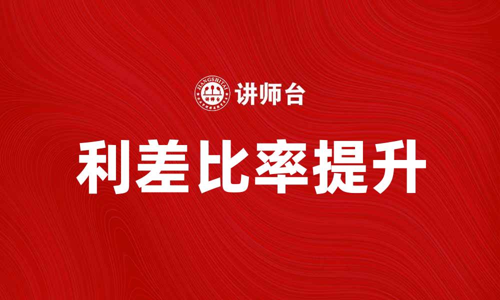 文章如何有效提升利差比率，实现财富增长的缩略图