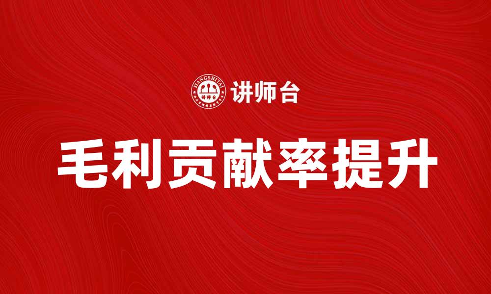 文章提升企业盈利的关键：毛利贡献率解析与应用的缩略图