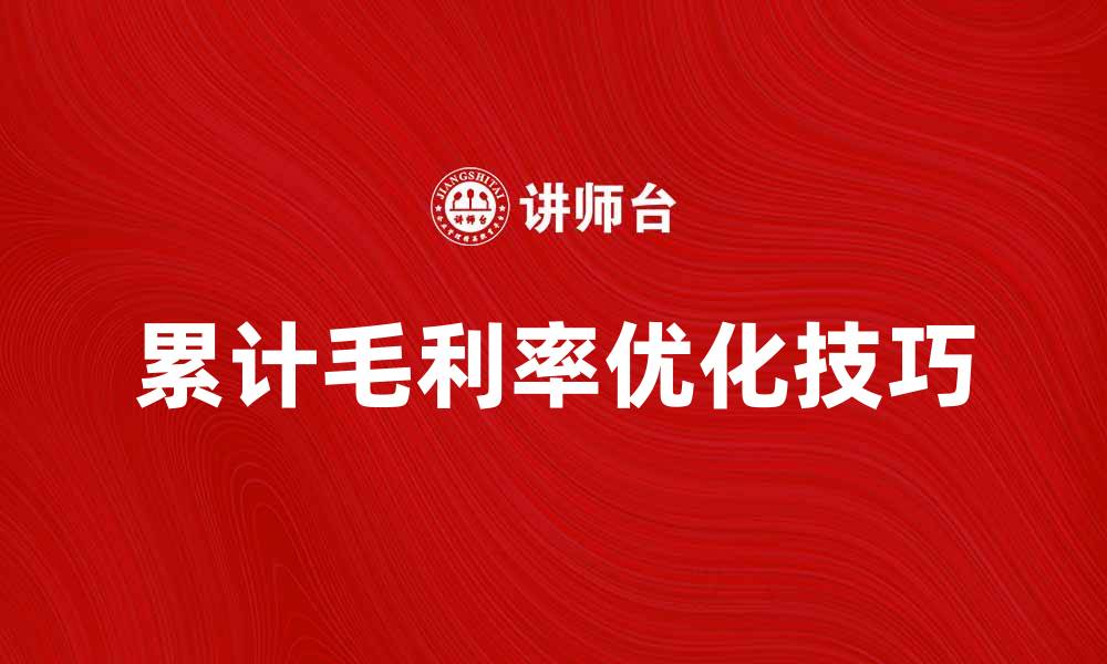 文章提升企业竞争力的关键：累计毛利率分析与优化技巧的缩略图