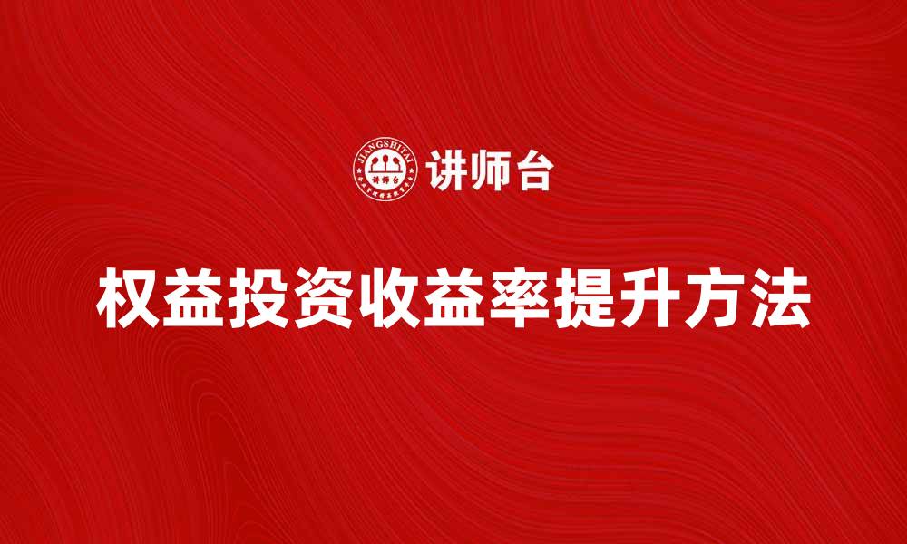 文章权益投资收益率如何提升你的投资回报率的缩略图
