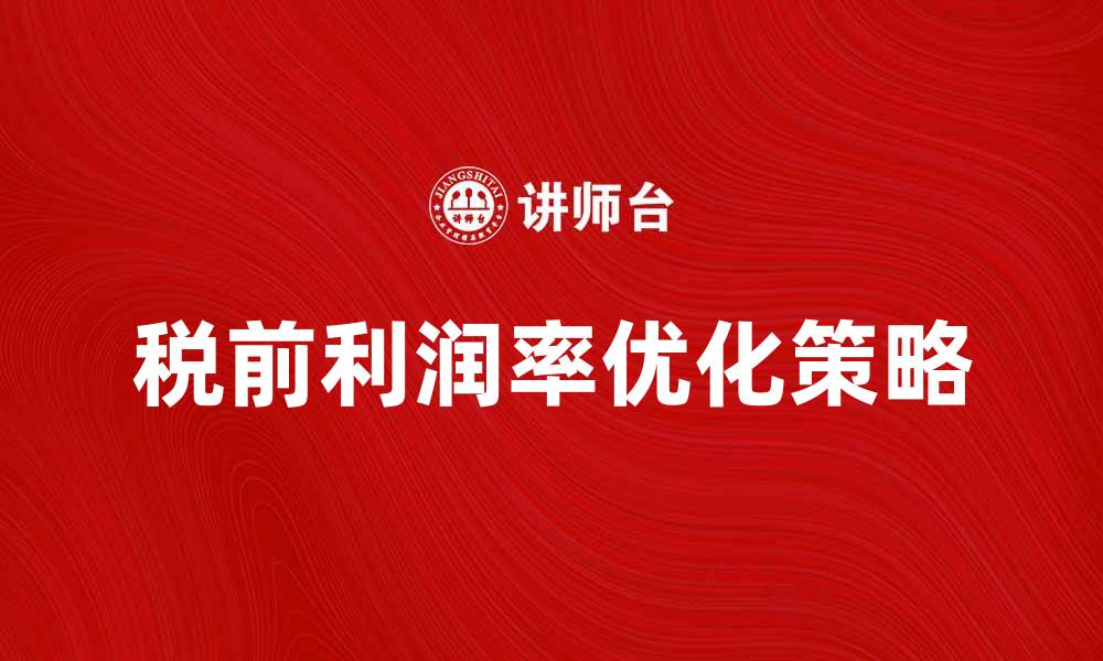 文章提升企业竞争力的关键：税前利润率解析与优化策略的缩略图