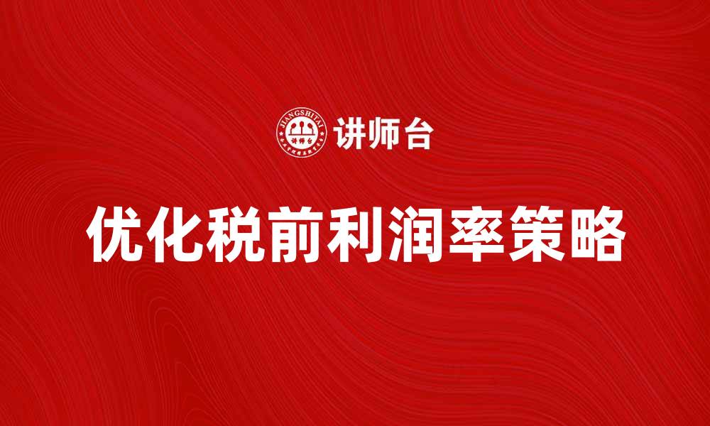文章优化企业税前利润率的有效策略与方法的缩略图